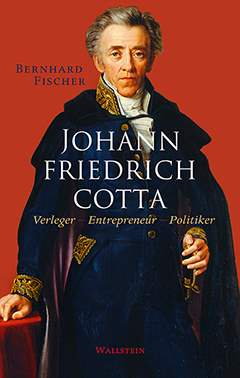 Bernhard Fischer: Johann Friedrich Cotta Bernhard Fischers Biografie über den Stuttgarter Verleger Johann Friedrich Cotta